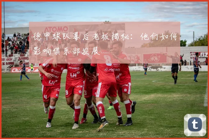 德甲球队幕后老板揭秘：他们如何影响俱乐部发展