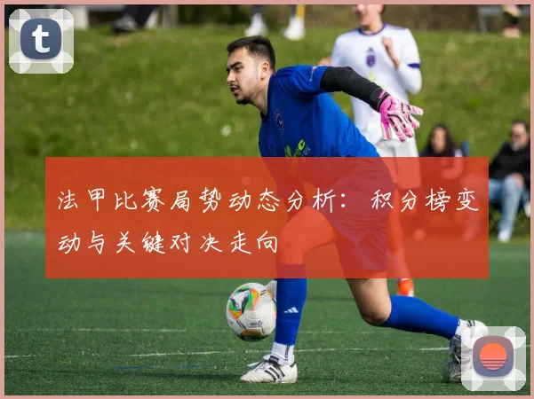 法甲比赛局势动态分析：积分榜变动与关键对决走向