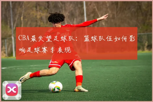CBA最失望足球队：篮球队伍如何影响足球赛季表现