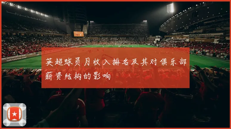 英超球员月收入排名及其对俱乐部薪资结构的影响