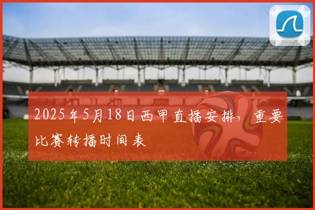 2025年5月18日西甲直播安排，重要比赛转播时间表