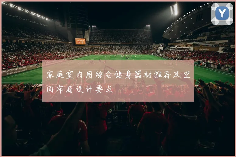 家庭室内用综合健身器材推荐及空间布局设计要点