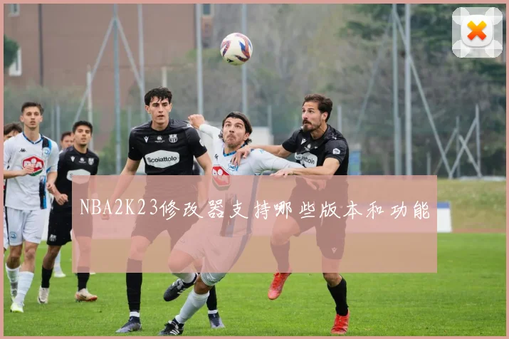 NBA2K23修改器支持哪些版本和功能