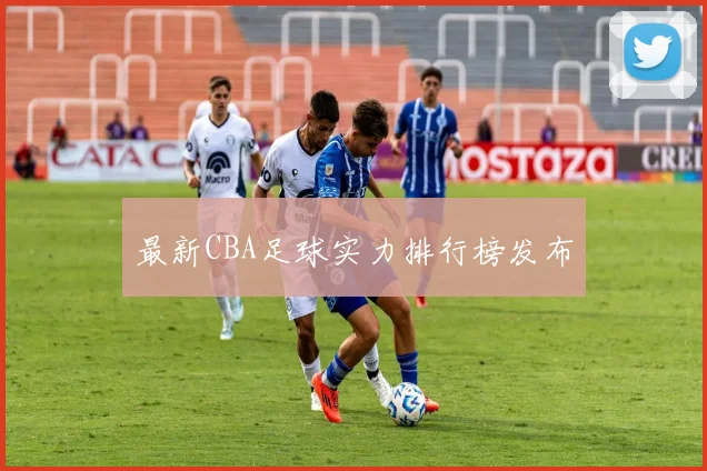 最新CBA足球实力排行榜发布