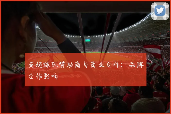英超球队赞助商与商业合作：品牌合作影响