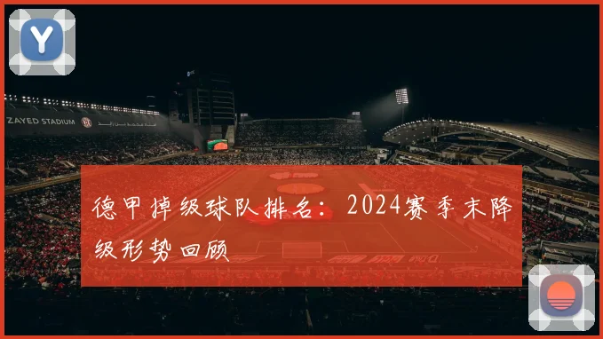 德甲掉级球队排名：2024赛季末降级形势回顾