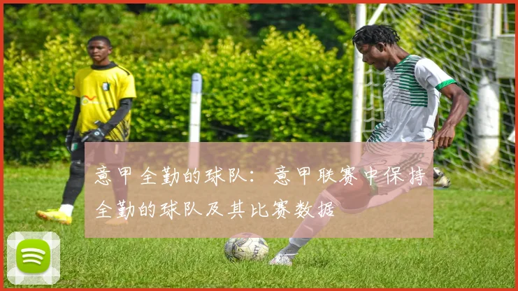 意甲全勤的球队：意甲联赛中保持全勤的球队及其比赛数据