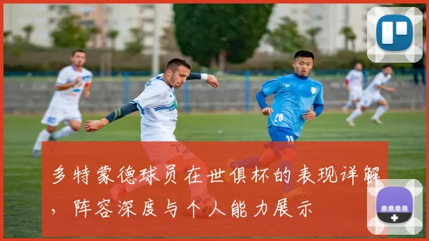多特蒙德球员在世俱杯的表现详解，阵容深度与个人能力展示