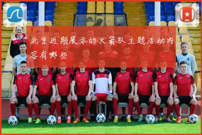 北京近期展示的火箭队主题活动内容有哪些