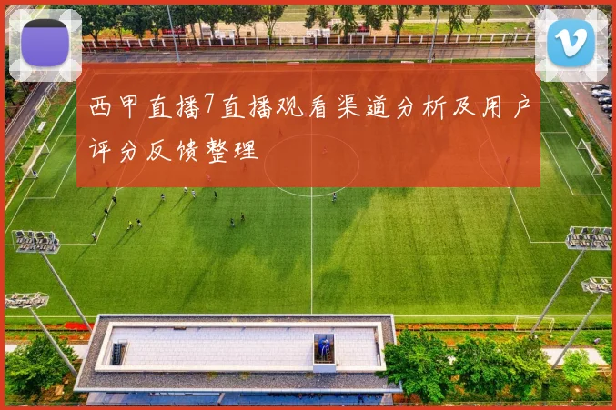 西甲直播7直播观看渠道分析及用户评分反馈整理