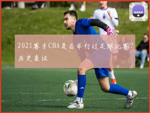2021赛季CBA是否举行过足球比赛？历史查证