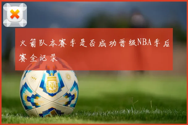 火箭队本赛季是否成功晋级NBA季后赛全记录